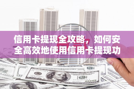 会理信用卡提现全攻略，如何安全高效地使用信用卡提现功能