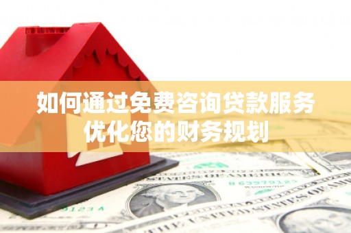 会理如何通过免费咨询贷款服务优化您的财务规划