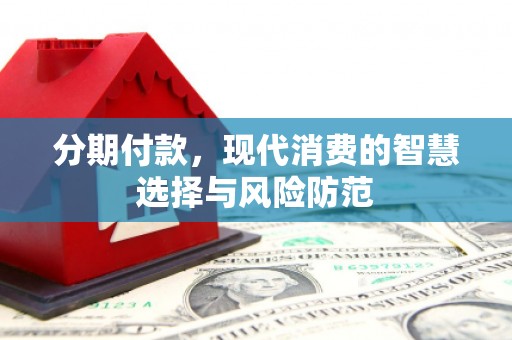 会理分期付款，现代消费的智慧选择与风险防范