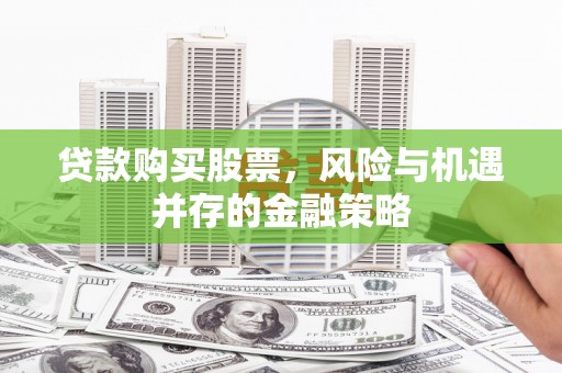 会理贷款购买股票，风险与机遇并存的金融策略