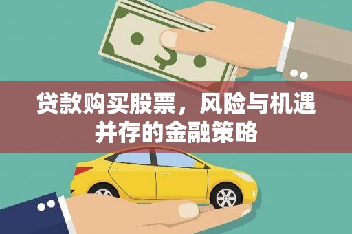 会理贷款购买股票，风险与机遇并存的金融策略