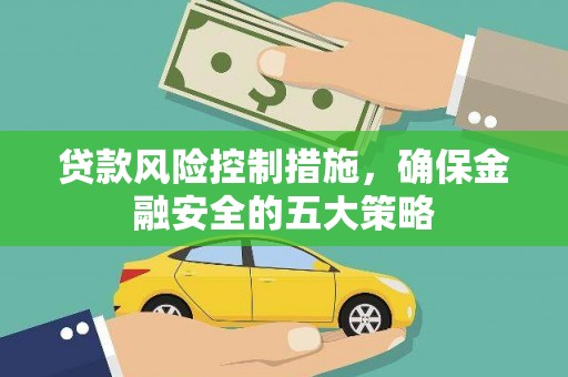 会理贷款风险控制措施，确保金融安全的五大策略