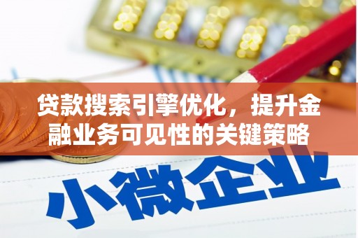 会理贷款搜索引擎优化，提升金融业务可见性的关键策略