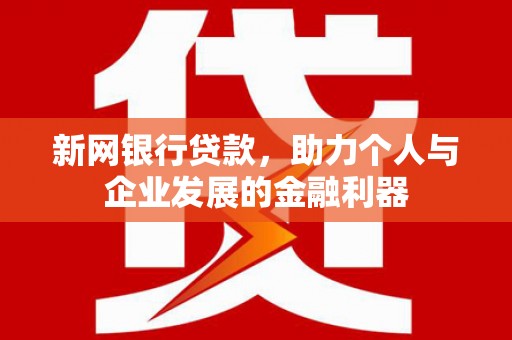 会理新网银行贷款，助力个人与企业发展的金融利器