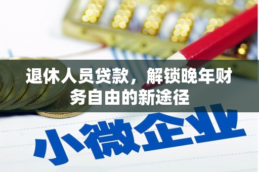 会理退休人员贷款，解锁晚年财务自由的新途径