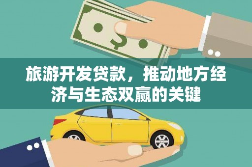 会理旅游开发贷款，推动地方经济与生态双赢的关键
