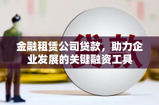 会理金融租赁公司贷款，助力企业发展的关键融资工具