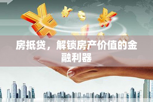 会理房抵贷，解锁房产价值的金融利器