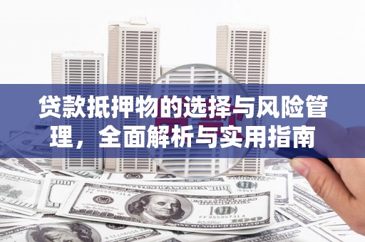 会理贷款抵押物的选择与风险管理，全面解析与实用指南