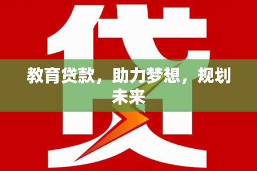会理教育贷款，助力梦想，规划未来