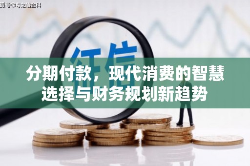 会理分期付款，现代消费的智慧选择与财务规划新趋势