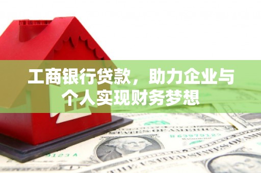 会理工商银行贷款，助力企业与个人实现财务梦想