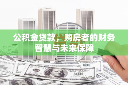 会理公积金贷款，购房者的财务智慧与未来保障