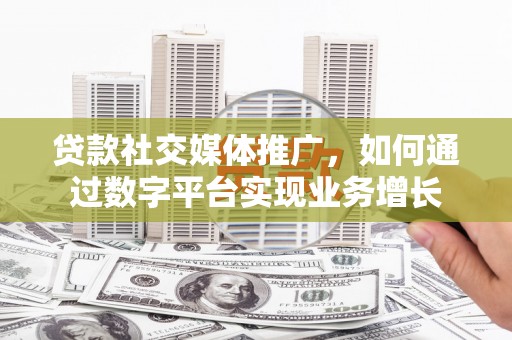 会理贷款社交媒体推广，如何通过数字平台实现业务增长