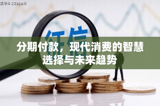 会理分期付款，现代消费的智慧选择与未来趋势