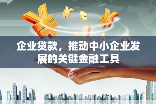会理企业贷款，推动中小企业发展的关键金融工具