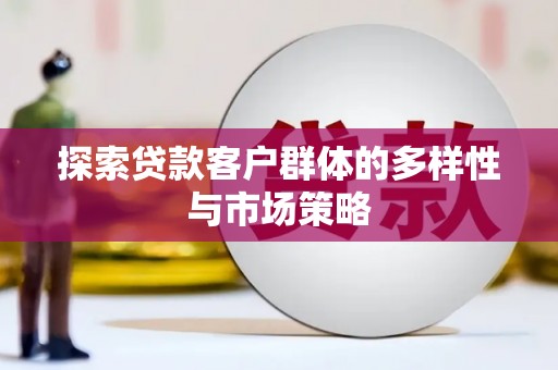 会理探索贷款客户群体的多样性与市场策略