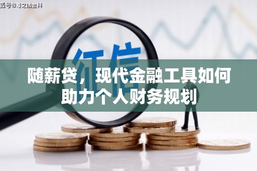 会理随薪贷，现代金融工具如何助力个人财务规划