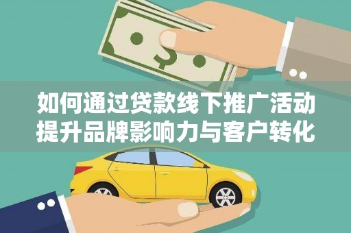 会理如何通过贷款线下推广活动提升品牌影响力与客户转化率