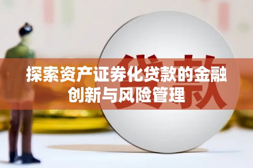 会理探索资产证券化贷款的金融创新与风险管理