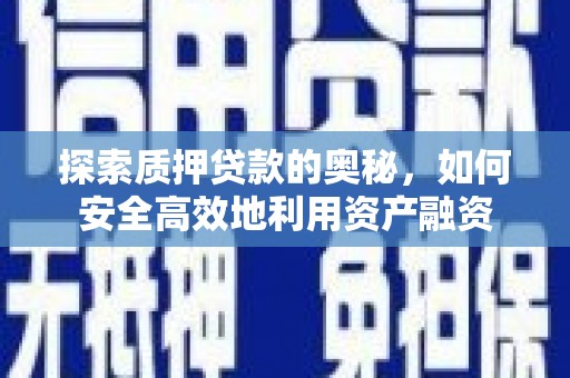会理探索质押贷款的奥秘，如何安全高效地利用资产融资