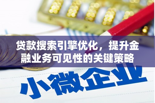 会理贷款搜索引擎优化，提升金融业务可见性的关键策略
