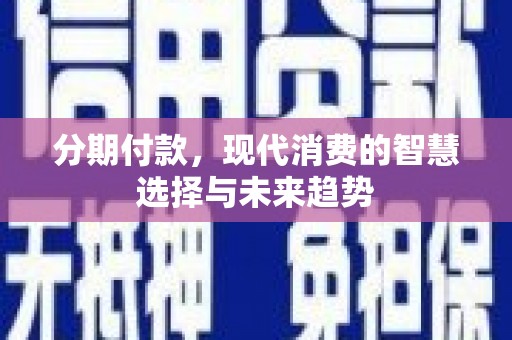 会理分期付款，现代消费的智慧选择与未来趋势