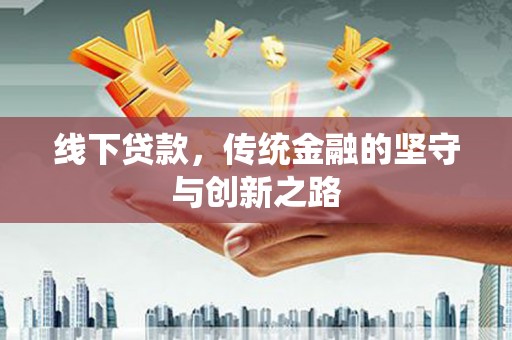 会理线下贷款，传统金融的坚守与创新之路