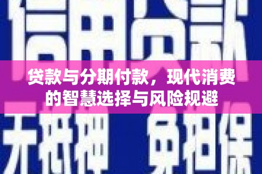 会理贷款与分期付款，现代消费的智慧选择与风险规避