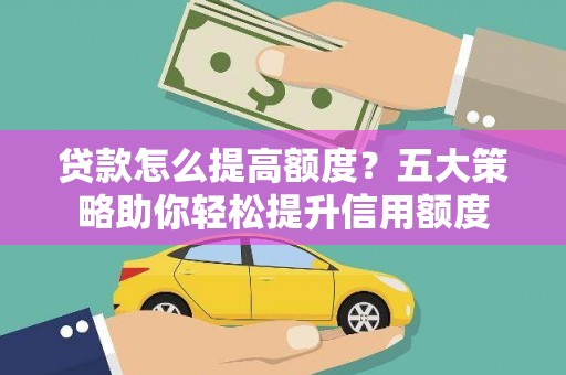 会理贷款怎么提高额度？五大策略助你轻松提升信用额度