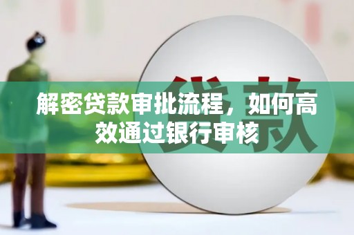 会理解密贷款审批流程，如何高效通过银行审核