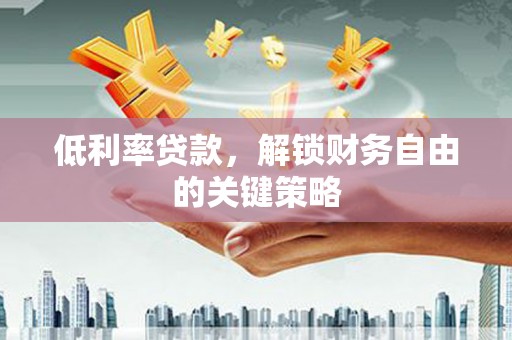 会理低利率贷款，解锁财务自由的关键策略