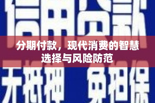 会理分期付款，现代消费的智慧选择与风险防范