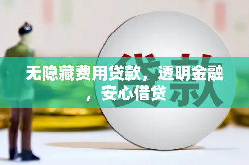 会理无隐藏费用贷款，透明金融，安心借贷
