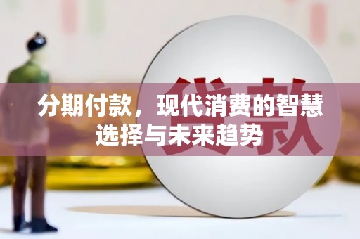 会理分期付款，现代消费的智慧选择与未来趋势