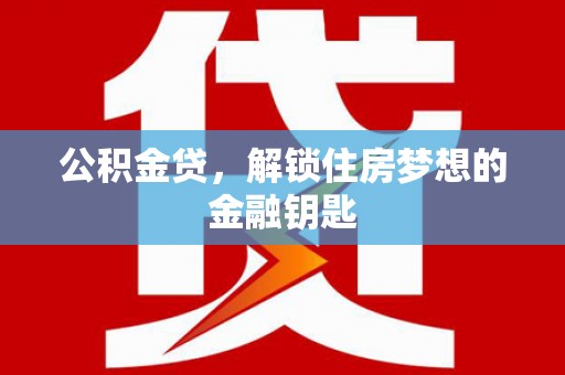 会理公积金贷，解锁住房梦想的金融钥匙