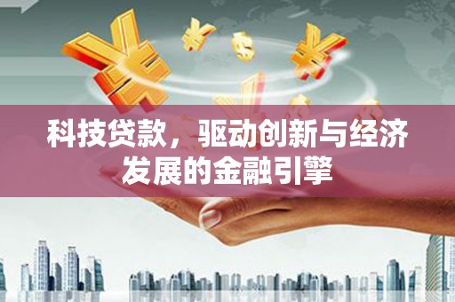会理科技贷款，驱动创新与经济发展的金融引擎