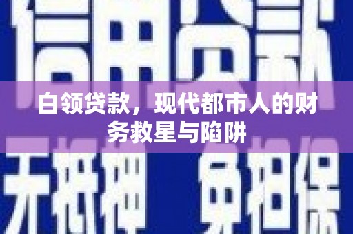 会理白领贷款，现代都市人的财务救星与陷阱
