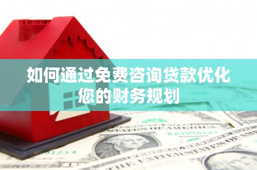 会理如何通过免费咨询贷款优化您的财务规划