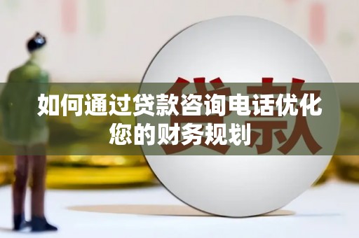 会理如何通过贷款咨询电话优化您的财务规划