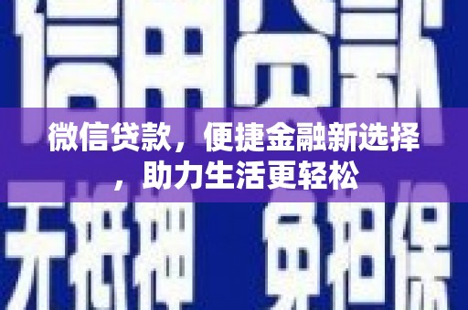 会理微信贷款，便捷金融新选择，助力生活更轻松