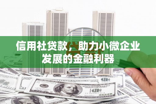 会理信用社贷款，助力小微企业发展的金融利器