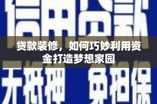 会理贷款装修，如何巧妙利用资金打造梦想家园
