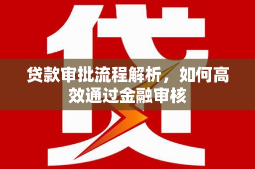 会理贷款审批流程解析，如何高效通过金融审核