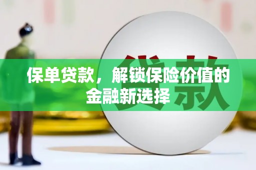 会理保单贷款，解锁保险价值的金融新选择