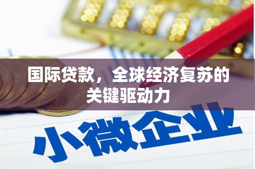 会理国际贷款，全球经济复苏的关键驱动力