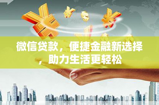 会理微信贷款，便捷金融新选择，助力生活更轻松
