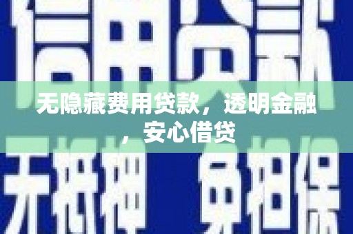会理无隐藏费用贷款，透明金融，安心借贷