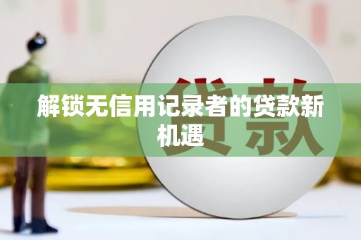 会理解锁无信用记录者的贷款新机遇