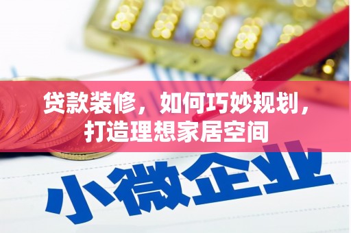 会理贷款装修，如何巧妙规划，打造理想家居空间